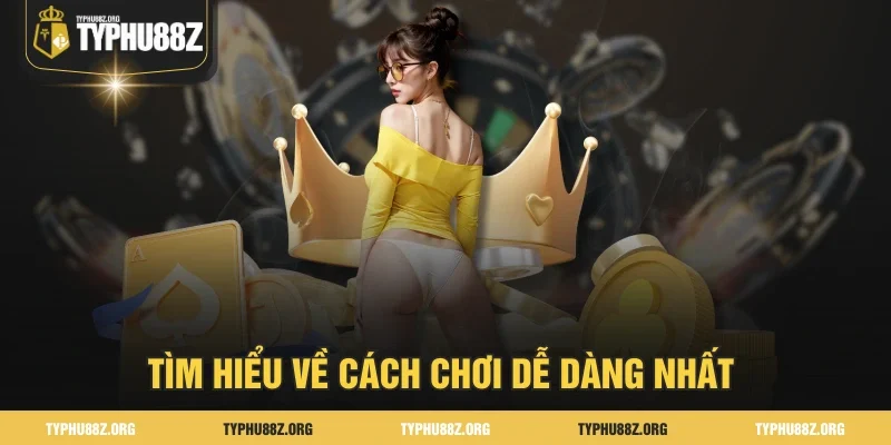 Tìm hiểu về cách chơi dễ dàng nhất 