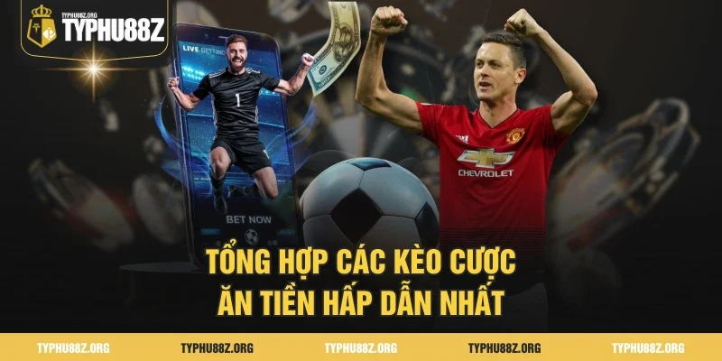 Tổng hợp các kèo cược ăn tiền hấp dẫn nhất 
